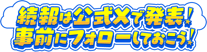 続報は公式Xで発表  事前にフォローしておこう  