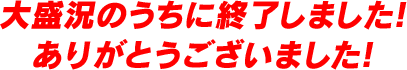 大盛況のうちに終了しました！ ありがとうございました！