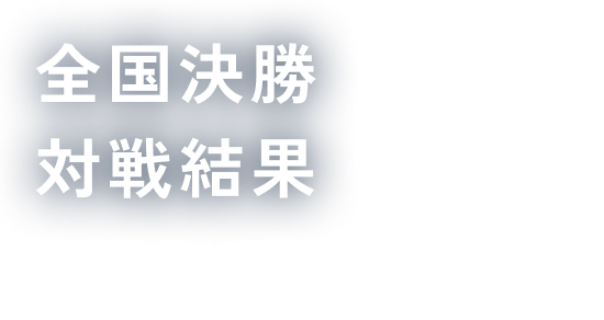 全国決勝対戦結果 final match results