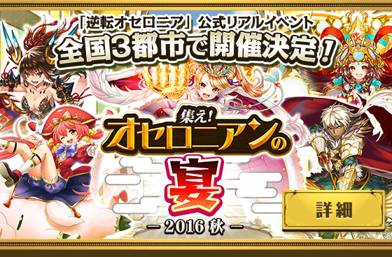 「逆転オセロニア」公式リアルイベント 全国3都市で開催決定! 集え!オセロニアンの宴 - 2016 秋 - 詳細