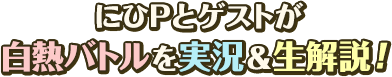にひPとゲストが白熱バトルを実況&生解説！