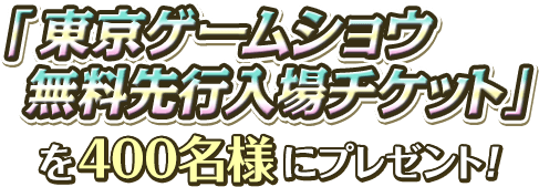 「東京ゲームショウ無料先行入場チケット」を400名様にプレゼント!