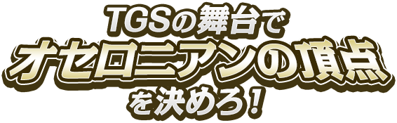 TGSの舞台でオセロニアンの頂点を決めろ!