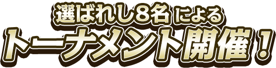 選ばれし8名による トーナメント開催！