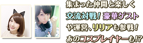 集まった仲間と楽しく交流対戦!豪華ゲストや運営、リリアも参戦!あのコスプレイヤーも!?