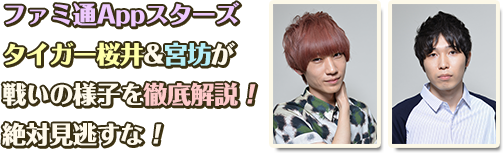 ファミ通Appスターズ タイガー桜井&宮坊が戦いの様子を徹底解説! 絶対見逃すな!