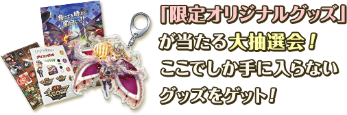 「限定オリジナルグッズ」が当たる大抽選会!ここでしか手に入らないグッズをゲット!
