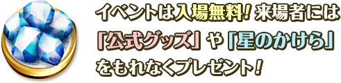 イベントは入場無料! 来場者には「公式グッズ」や「星のかけら」をもれなくプレゼント!