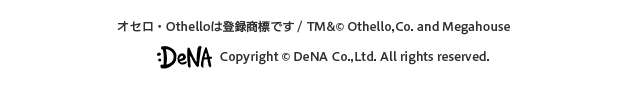 オセロ・Othelloは登録商標です / TM&© Othello,Co. and Megahouse Copyright © DeNA Co.,Ltd. All rights reserved.