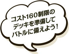 コスト160制限のデッキを準備してバトルに備えよう！