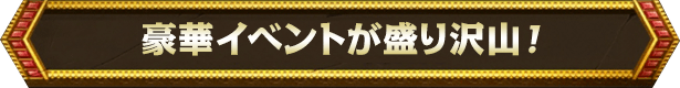 豪華イベントが盛り沢山!